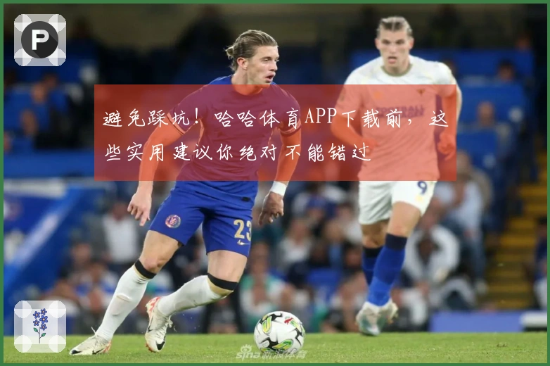 避免踩坑！哈哈体育APP下载前，这些实用建议你绝对不能错过