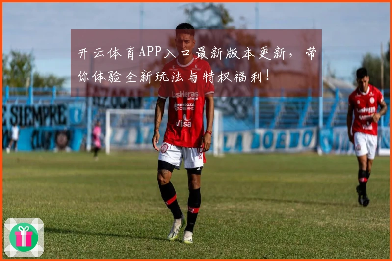 开云体育APP入口最新版本更新，带你体验全新玩法与特权福利！