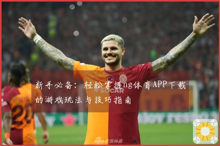 新手必备：轻松掌握ng体育APP下载的游戏玩法与技巧指南