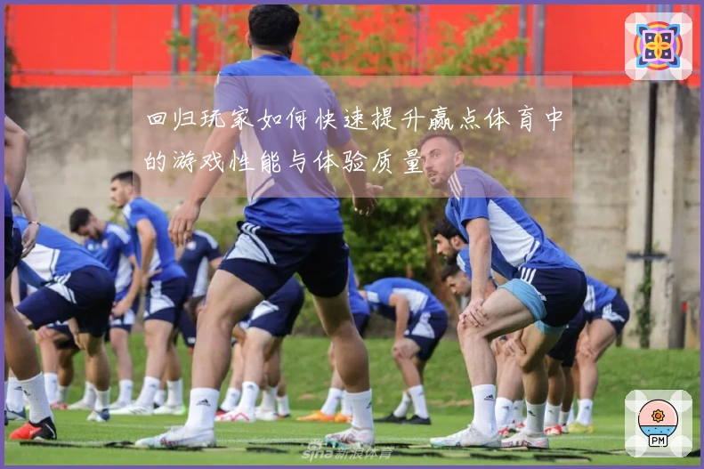 回归玩家如何快速提升赢点体育中的游戏性能与体验质量