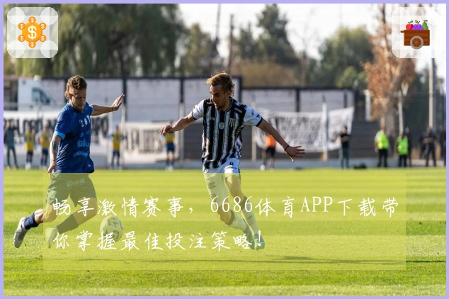 畅享激情赛事，6686体育APP下载带你掌握最佳投注策略！