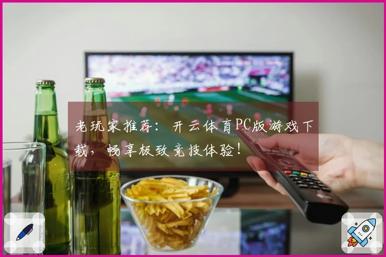 老玩家推荐：开云体育PC版游戏下载，畅享极致竞技体验！