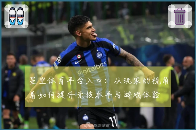 星空体育平台入口：从玩家的视角看如何提升竞技水平与游戏体验
