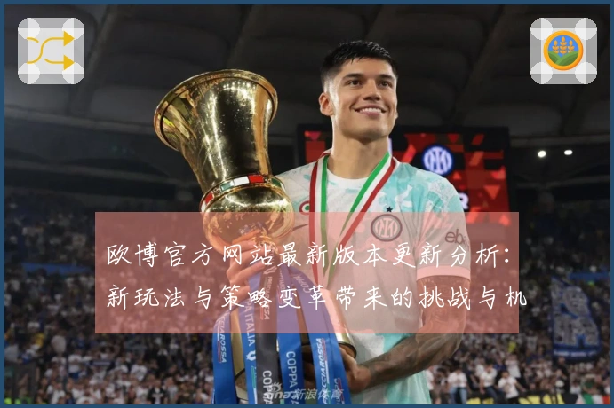 欧博官方网站最新版本更新分析：新玩法与策略变革带来的挑战与机遇