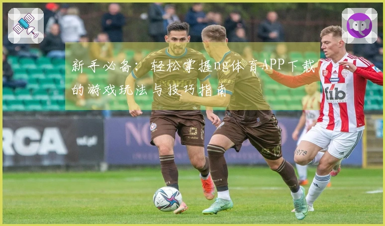 新手必备：轻松掌握ng体育APP下载的游戏玩法与技巧指南