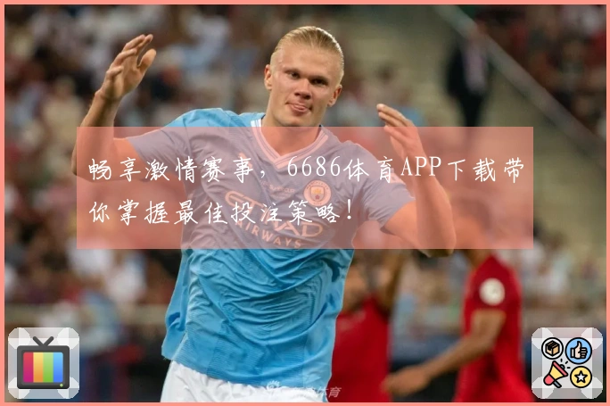 畅享激情赛事，6686体育APP下载带你掌握最佳投注策略！